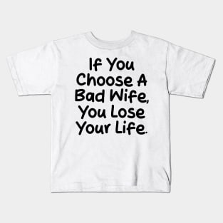 If you choose a bad wife, you lose your life Kids T-Shirt